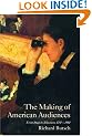 The Making of American Audiences: From Stage to Television, 1750-1990 (Cambridge Studies in the History of Mass Communication)