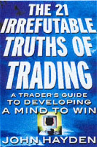The 21 Irrefutable Truths of Trading: A Trader¿s Guide to Developing a Mind to Win: A Trader¿s Guide to Developing a Mind to Win