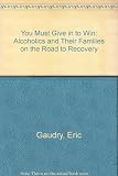 You must give in to win : alcoholics and their families on the road to recovery