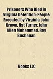 Prisoners Who Died in Virginia Detention: Roy Buchanan, Claude Bloodgood,: People executed by Virginia, John Brown, Nat Turner, John Allen Muhammad, ... Roger Keith Coleman, John Yancey Schmitt