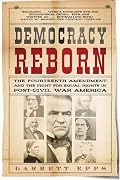 Democracy Reborn: The Fourteenth Amendment and the Fight for Equal Rights in Post-Civil War America