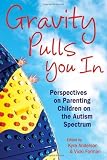 Gravity Pulls You in: Perspectives on Parenting Children on the Autism Spectrum (Mom's Choice Award [Paperback]
