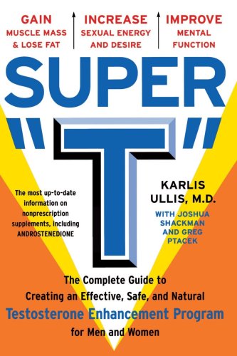 Super T : The Complete Guide to Creating an Effective, Safe and Natural Testosterone Enhancement Program for Men and Women