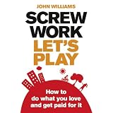Screw Work, Let's Play: How to Do What You Love and Get Paid for itby John Williams