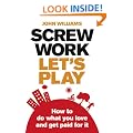 Screw Work, Let's Play: How to Do What You Love and Get Paid for it