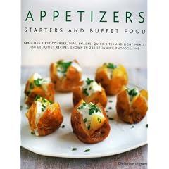 Appetizers, Starters and Buffet Food: Fabulous First Courses, Dips, Snacks, Quick Bites And Light Meals: 150 Delicious Recipes Shown In 250 Stunning Photographs