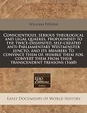 Conscientious, serious theological and legal quaeres, propounded to the twice-dissipated, self-created anti-Parliamentary Westminster juncto, and its ... them from their transcendent treasons (1660)