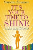 It's Your Time to Shine: How to Overcome Fear of Public Speaking, Develop Authentic Presence and Speak from Your Heart