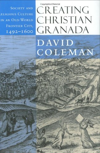 Creating Christian Granada: Society and Religious Culture in an Old-World Frontier City, 1492-1600