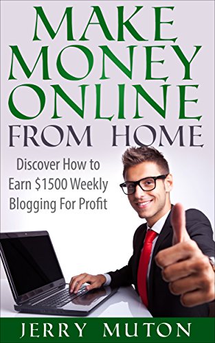 How to Make Money Online from Home: Discover How to Earn $1500 Weekly Blogging for Profit, by Jerry Muton