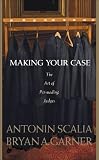 Scalia and Garner's Making Your Case: The Art of Persuading Judges