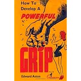 How to Develop a Powerful Grip: (Original Version, Restored)