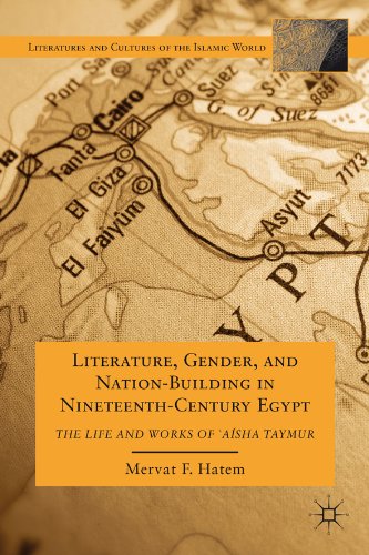 Literature, Gender, and Nation-Building in Nineteenth-Century Egypt: The Life and Works of  `A'isha Taymur (Literatures and Cultures of the Islamic World)