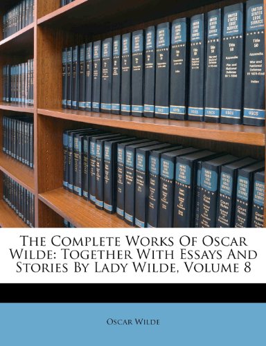 The Complete Works Of Oscar Wilde: Together With Essays And Stories By Lady Wilde, Volume 8