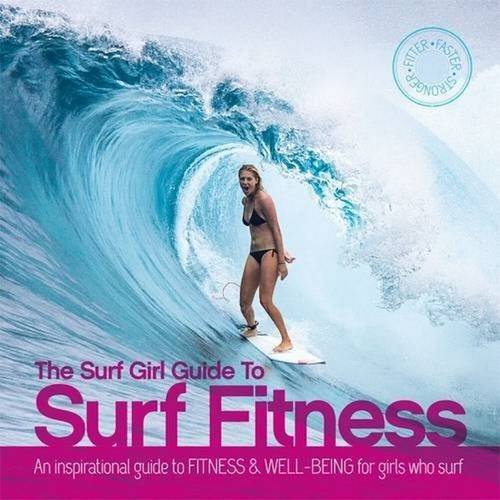 The Surf Girl Guide To Surf Fitness: An Inspirational Guide to Fitness and Well-being for Girls Who Surf