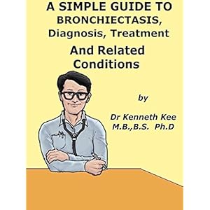 A  Simple  Guide  To  Bronchiectasis,  Diagnosis, Treatment  And  Related Diseases (A Simple Guide to Medical Conditions)