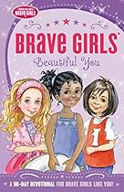 Brave Girls: Beautiful You: A 90-Day Devotional Brave Girls: Beautiful You: A 90-Day Devotional