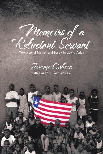 Memoirs Of A Reluctant Servant: Two Years Of Triumph And Sorrow In Liberia, Africa
