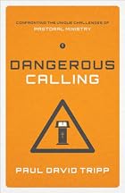 Dangerous Calling: Confronting the Unique Challenges of Pastoral Ministry Dangerous Calling: Confronting the Unique Challenges of Pastoral Ministry