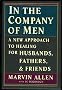 In the Company of Men: A New Approach to Healing for Husbands, Fathers, and Friends