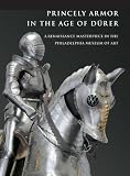 Princely Armor in the Age of Durer: A Renaissance Masterpiece in the Philadelphia Museum of Art