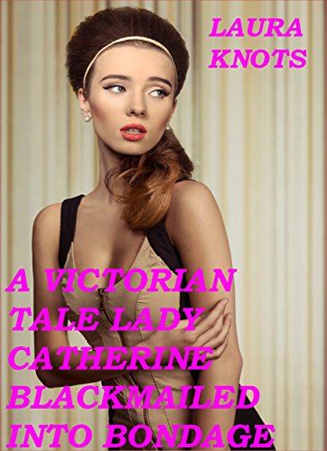 A Victorian Tale Lady Catherine Blackmailed Into Bondage