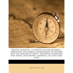 Notitia Venatica: A Treatise on Fox-Hunting: Embracing the General Management of Hounds and the Diseases of Dogs: Including Distemper an
