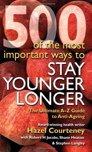 500 of the Most Important Ways to Stay Younger Longer: The Ultimate A-Z Guide to Anti-ageing