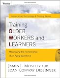 Training Older Workers and Learners: Maximizing the Workplace Performance of an Aging Workforce (Pfeiffer Essential Resources for Training and HR Professionals)