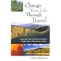 Change Your Life Through Travel: Inspiring Tales and Tips for Richer, Fuller, More Adventurous Living