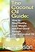 The Coconut Oil Guide: How to Stay Healthy, Lose Weight and Feel Good through Use of Coconut Oil