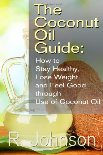 The Coconut Oil Guide: How to Stay Healthy, Lose Weight and Feel Good through Use of Coconut Oil The Coconut Oil Guide: How to Stay Healthy, Lose Weight and Feel Good through Use of Coconut Oil