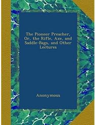 The Pioneer Preacher, Or, the Rifle, Axe, and Saddle-Bags, and Other Lectures
