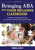 Bringing ABA into Your Inclusive Classroom: A Guide to Improving Outcomes for Students With Autism Spectrum Disorders