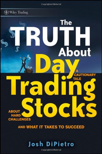 Josh Dipietro. The Truth About Day Trading Stocks: A Cautionary Tale About Hard Challenges And What It Takes To Succeed (Wiley Trading).