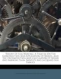Theory Of Silk Weaving; A Treatise On The Construction And Application Of Weaves - And The Decomposition And Calculation Of Broad And Narrow - Plain - Novelty And Jacquard Silk Fabrics