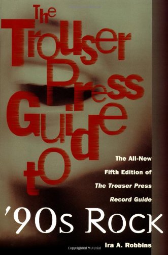 The Trouser Press Guide to 90's Rock: The All-New Fifth Edition of the Trouser Press Record Guide