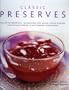 Classic Preserves: The art of preserving: 140 delicious jams, jellies, pickles, relishes and chutneys shown in 220 stunning photographs