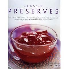 Classic Preserves: The Art of Preserving - 150 Delicious Jams, Jellies, Pickles, Relishes and Chutneys Shown in 250 Stunning Photographs
