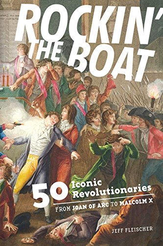 Rockin' the Boat: 50 Iconic Revolutionaries - From Joan of Arc to Malcom X, by Jeff Fleischer