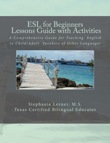 ESL for Beginners: Lessons Guide with Activities: A Comprehensive Guide of Beginning Lessons/Activities for Teaching English to Child/Adult Speakers of Foreign or Second Languages (Volume 1)