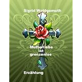Mutterliebe ist grenzenlosvon "Sigrid Wohlgemuth"