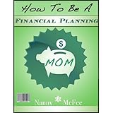 How To Be A Financial Planning Mom - A Mothers Kickstart Guide To Money Goals, Emergency Plannng, and Securing The Future