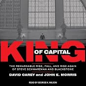 King of Capital: The Remarkable Rise, Fall, and Rise Again of Steve Schwarzman and Blackstone | [John E. Morris, David Carey]