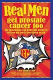 Real Men Get Prostate Cancer Too: The Information You Want Your Doctor to Tell You but You're Too Scared to Ask