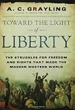 A. C. Grayling Toward the Light of Liberty: The Struggles for Freedom and Rights That Made the Modern Western World