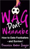Wag Don't Wannabe - The smart girl's guide to dating a footballer