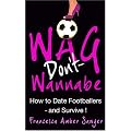 Wag Don't Wannabe - The smart girl's guide to dating a footballer