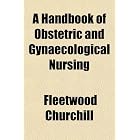A Handbook of Obstetric and Gynaecological Nursing by Fleetwood Churchill