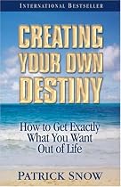 Creating Your Own Destiny: How to Get Exactly What You Want Out of Life